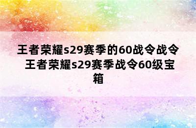 王者荣耀s29赛季的60战令战令 王者荣耀s29赛季战令60级宝箱